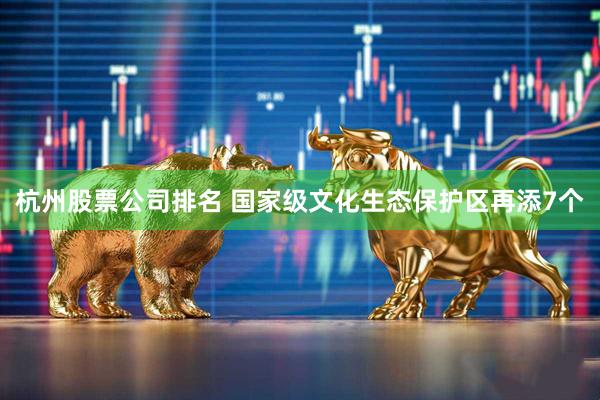 杭州股票公司排名 国家级文化生态保护区再添7个