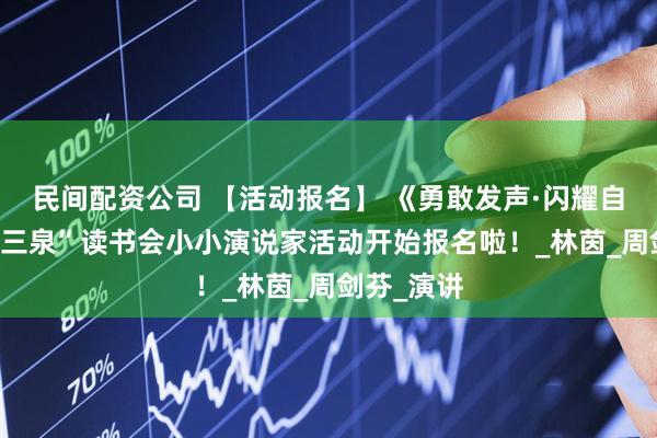 民间配资公司 【活动报名】 《勇敢发声·闪耀自我》——“三泉”读书会小小演说家活动开始报名啦！_林茵_周剑芬_演讲
