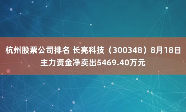 杭州股票公司排名 长亮科技（300348）8月18日主力资金净卖出5469.40万元