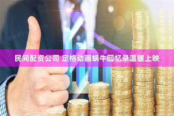 民间配资公司 定格动画蜗牛回忆录温暖上映