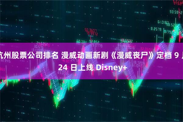 杭州股票公司排名 漫威动画新剧《漫威丧尸》定档 9 月 24 日上线 Disney+